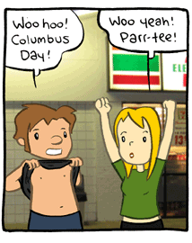 [Woo hoo!  Columbus Day! Woo Yeah!  Parr-tee!]