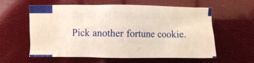 [“Pick another fortune cookie?”  I guess that's a great way of increasing sales.]
