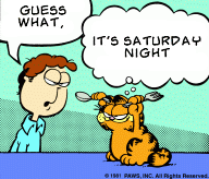 [Jon: “GUESS WHAT,” Garfield: “IT'S SATURDAY NIGHT”]