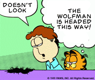[Joh: “DOESN'T LOOK” Garfield: “THE WOLFMAN IS HEADED THIS WAY!”]