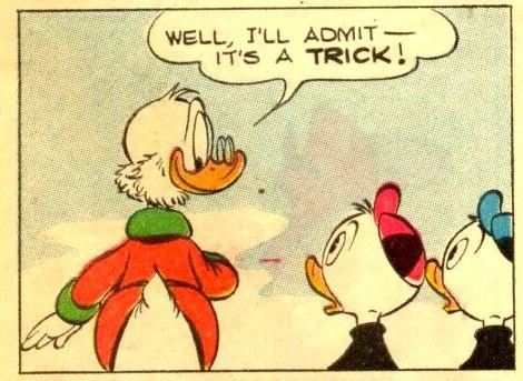 [“Well, I'll admit—it's a trick!”—Uncle Scrooge]