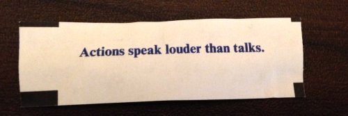 [A fortune cookie says “Actions speak louder than talks” And Ahhhhhnold will kill you with quips.]