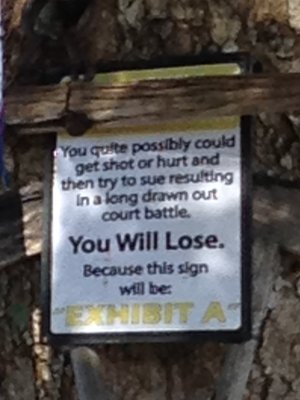 [“You quite possibly could get shot or hurt and then try to sue resulting in a long drawn out court battle.  You Will Lose.  Because this sign will be ‘EXHIBIT A’”  Yeah, I found it amusing.  Sue me.]